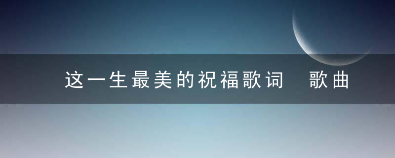 这一生最美的祝福歌词 歌曲这一生最美的祝福歌词